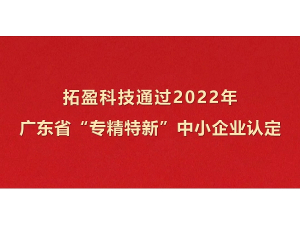 拓盈科技成功通過2022年廣東省“專精特新”中小企業(yè)認(rèn)定